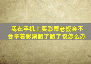 我在手机上买彩票老板会不会拿着彩票跑了跑了该怎么办