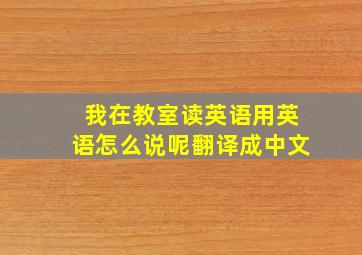 我在教室读英语用英语怎么说呢翻译成中文