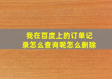 我在百度上的订单记录怎么查询呢怎么删除