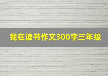 我在读书作文300字三年级