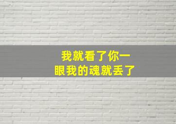 我就看了你一眼我的魂就丢了