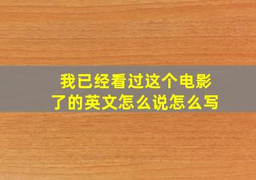 我已经看过这个电影了的英文怎么说怎么写