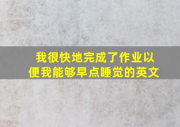 我很快地完成了作业以便我能够早点睡觉的英文