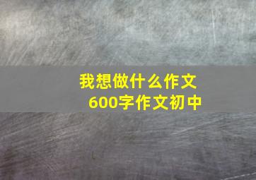 我想做什么作文600字作文初中