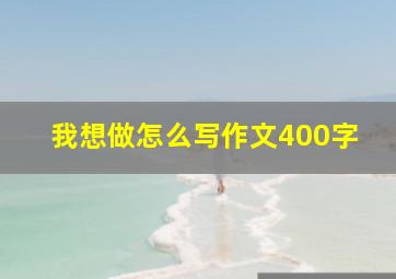 我想做怎么写作文400字