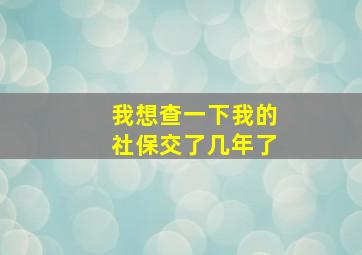 我想查一下我的社保交了几年了