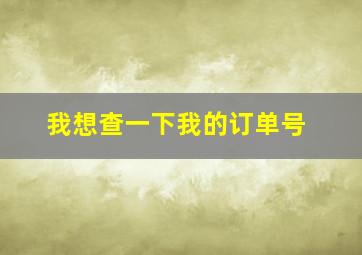 我想查一下我的订单号