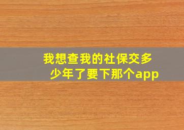 我想查我的社保交多少年了要下那个app