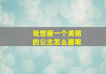 我想画一个美丽的公主怎么画呢