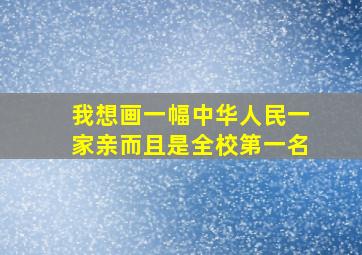 我想画一幅中华人民一家亲而且是全校第一名