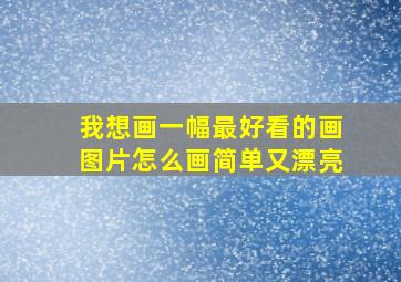 我想画一幅最好看的画图片怎么画简单又漂亮