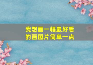 我想画一幅最好看的画图片简单一点