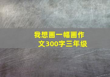 我想画一幅画作文300字三年级