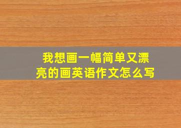 我想画一幅简单又漂亮的画英语作文怎么写