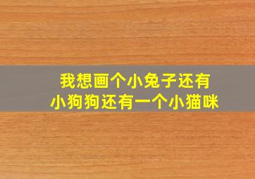 我想画个小兔子还有小狗狗还有一个小猫咪