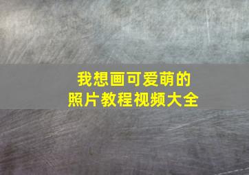 我想画可爱萌的照片教程视频大全