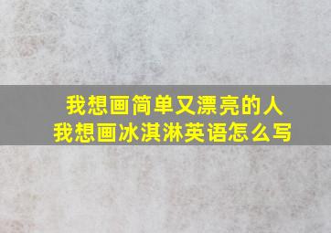 我想画简单又漂亮的人我想画冰淇淋英语怎么写