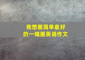 我想画简单最好的一幅画英语作文