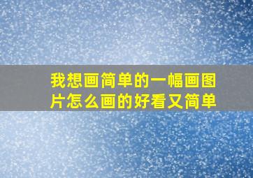 我想画简单的一幅画图片怎么画的好看又简单