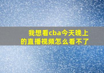 我想看cba今天晚上的直播视频怎么看不了