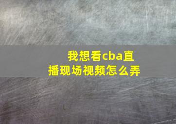 我想看cba直播现场视频怎么弄