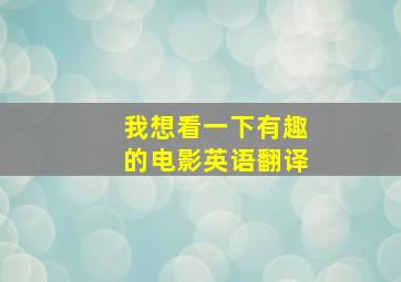 我想看一下有趣的电影英语翻译