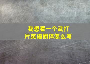 我想看一个武打片英语翻译怎么写