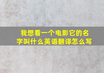 我想看一个电影它的名字叫什么英语翻译怎么写