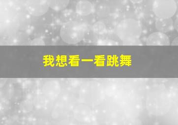 我想看一看跳舞