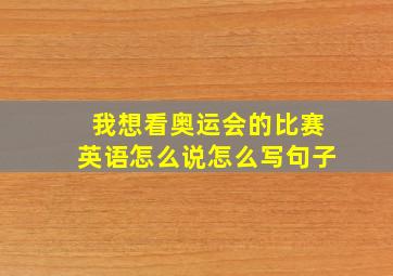 我想看奥运会的比赛英语怎么说怎么写句子