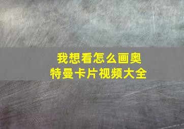 我想看怎么画奥特曼卡片视频大全