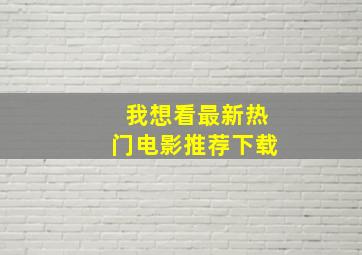 我想看最新热门电影推荐下载