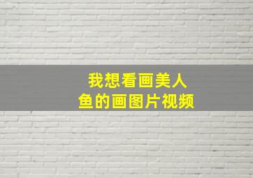 我想看画美人鱼的画图片视频