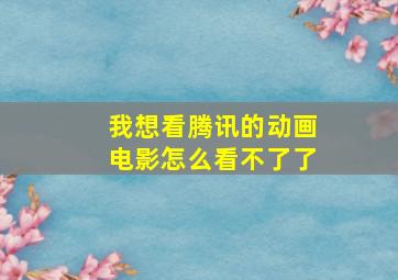 我想看腾讯的动画电影怎么看不了了