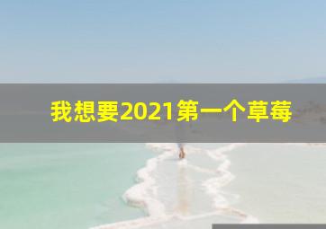 我想要2021第一个草莓