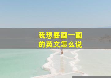 我想要画一画的英文怎么说