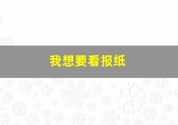 我想要看报纸