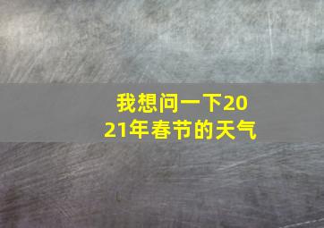 我想问一下2021年春节的天气