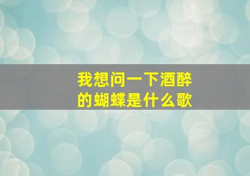 我想问一下酒醉的蝴蝶是什么歌