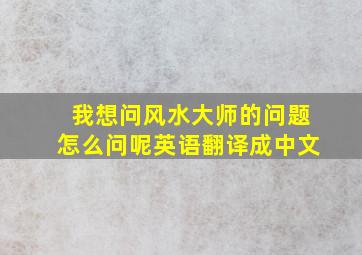 我想问风水大师的问题怎么问呢英语翻译成中文