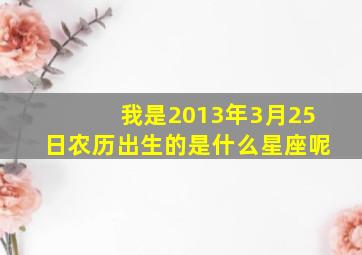 我是2013年3月25日农历出生的是什么星座呢