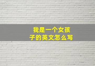 我是一个女孩子的英文怎么写