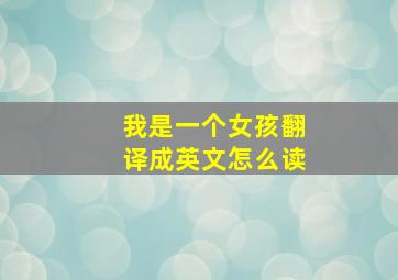 我是一个女孩翻译成英文怎么读