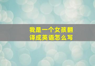 我是一个女孩翻译成英语怎么写