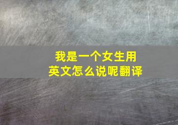 我是一个女生用英文怎么说呢翻译