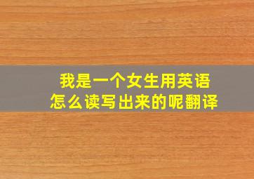 我是一个女生用英语怎么读写出来的呢翻译