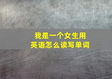 我是一个女生用英语怎么读写单词