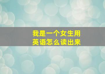 我是一个女生用英语怎么读出来