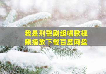 我是刑警剧组唱歌视频播放下载百度网盘