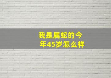 我是属蛇的今年45岁怎么样